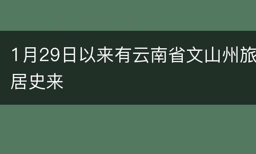 1月29日以来有云南省文山州旅居史来