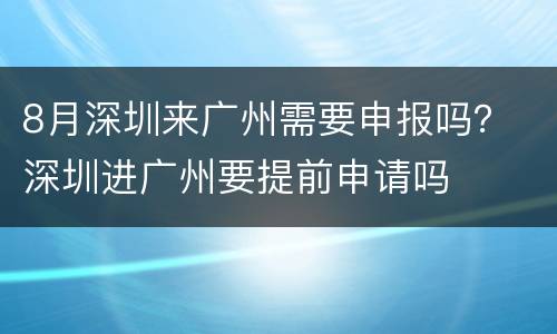 8月深圳来广州需要申报吗？ 深圳进广州要提前申请吗