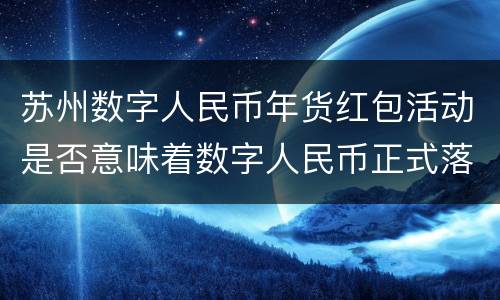 苏州数字人民币年货红包活动是否意味着数字人民币正式落地？