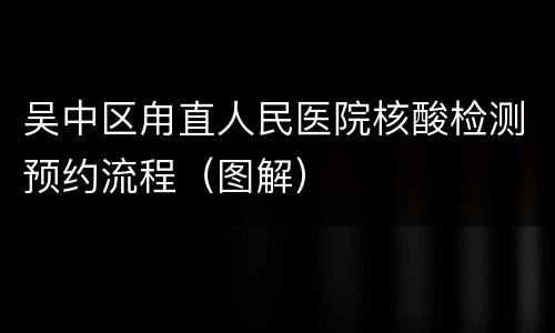 吴中区甪直人民医院核酸检测预约流程（图解）