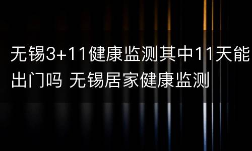 无锡3+11健康监测其中11天能出门吗 无锡居家健康监测