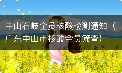 中山石岐全员核酸检测通知（广东中山市核酸全员筛查）