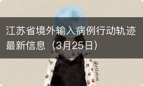 江苏省境外输入病例行动轨迹最新信息（3月25日）