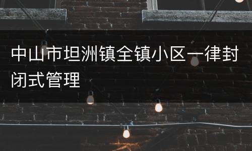 中山市坦洲镇全镇小区一律封闭式管理