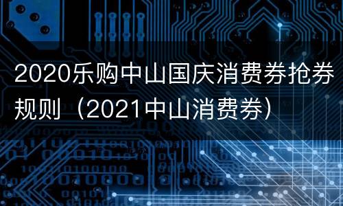 2020乐购中山国庆消费券抢券规则（2021中山消费券）