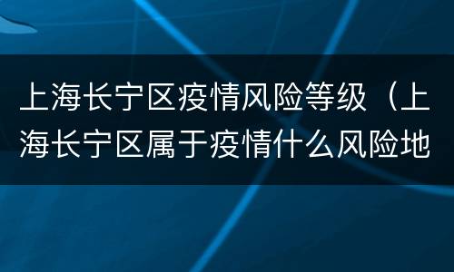 上海长宁区疫情风险等级（上海长宁区属于疫情什么风险地区）