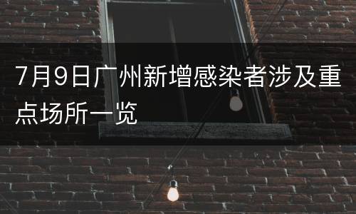 7月9日广州新增感染者涉及重点场所一览