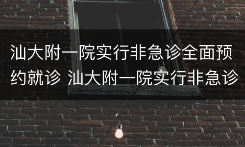 汕大附一院实行非急诊全面预约就诊 汕大附一院实行非急诊全面预约就诊时间