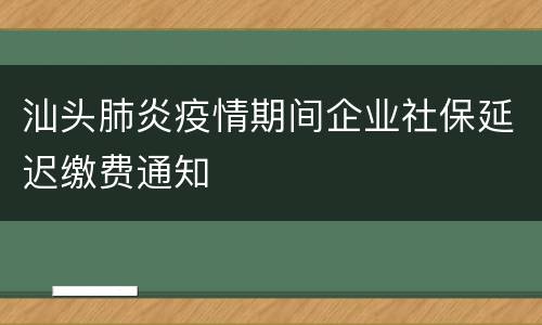 汕头肺炎疫情期间企业社保延迟缴费通知