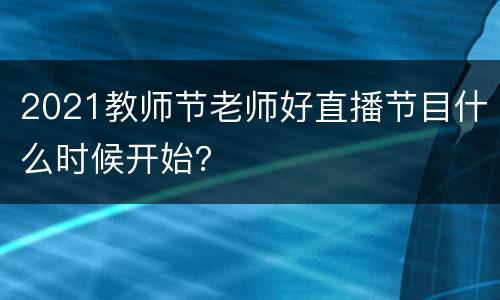2021教师节老师好直播节目什么时候开始？