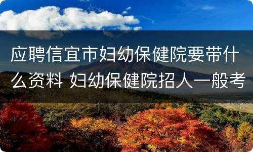 应聘信宜市妇幼保健院要带什么资料 妇幼保健院招人一般考什么