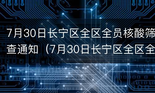 7月30日长宁区全区全员核酸筛查通知（7月30日长宁区全区全员核酸筛查通知）