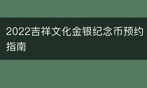2022吉祥文化金银纪念币预约指南