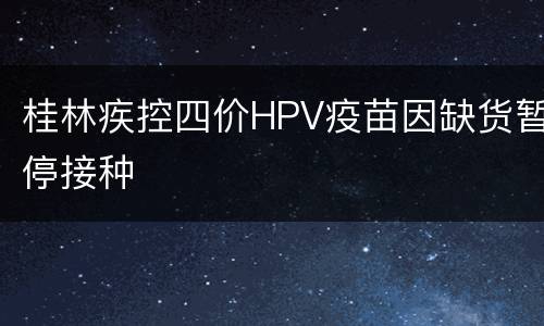 桂林疾控四价HPV疫苗因缺货暂停接种