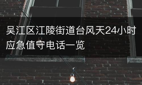 吴江区江陵街道台风天24小时应急值守电话一览
