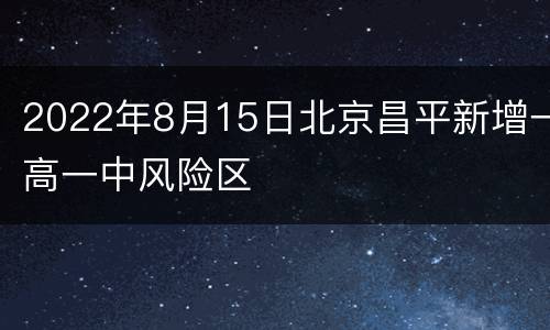 2022年8月15日北京昌平新增一高一中风险区