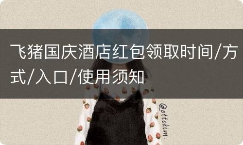 飞猪国庆酒店红包领取时间/方式/入口/使用须知