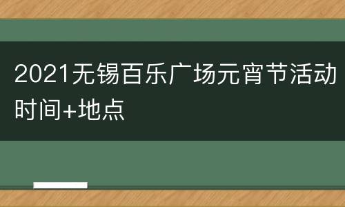 2021无锡百乐广场元宵节活动时间+地点