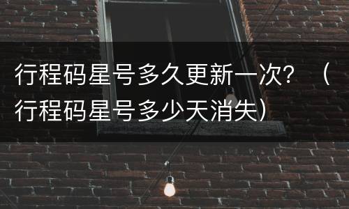 行程码星号多久更新一次？（行程码星号多少天消失）