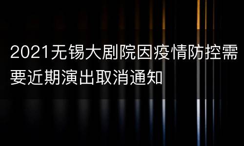 2021无锡大剧院因疫情防控需要近期演出取消通知