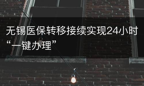 无锡医保转移接续实现24小时“一键办理”