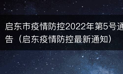 启东市疫情防控2022年第5号通告（启东疫情防控最新通知）