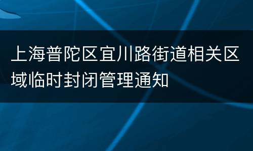 上海普陀区宜川路街道相关区域临时封闭管理通知