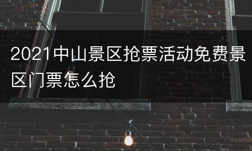 2021中山景区抢票活动免费景区门票怎么抢
