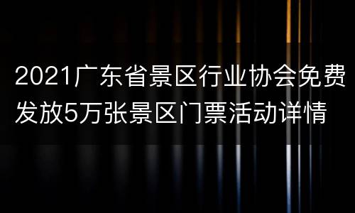 2021广东省景区行业协会免费发放5万张景区门票活动详情