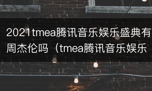 2021tmea腾讯音乐娱乐盛典有周杰伦吗（tmea腾讯音乐娱乐盛典2021林俊杰）