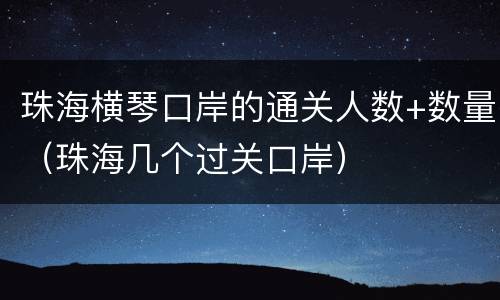 珠海横琴口岸的通关人数+数量（珠海几个过关口岸）