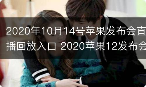 2020年10月14号苹果发布会直播回放入口 2020苹果12发布会直播