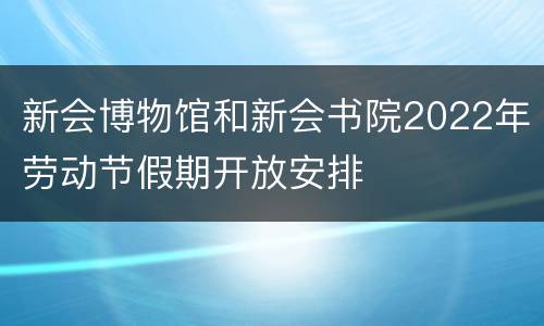 新会博物馆和新会书院2022年劳动节假期开放安排