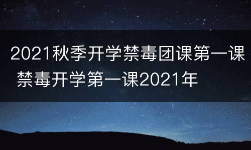 2021秋季开学禁毒团课第一课 禁毒开学第一课2021年