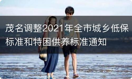 茂名调整2021年全市城乡低保标准和特困供养标准通知