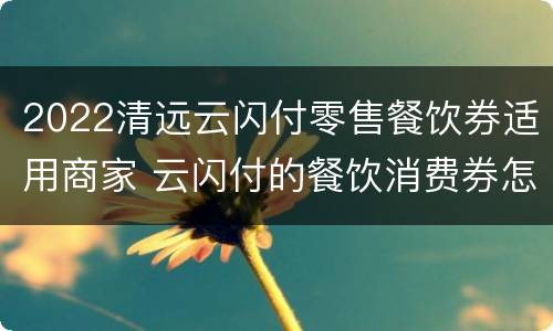 2022清远云闪付零售餐饮券适用商家 云闪付的餐饮消费券怎么用