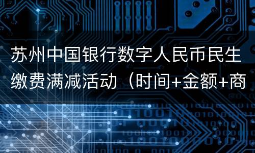 苏州中国银行数字人民币民生缴费满减活动（时间+金额+商家）