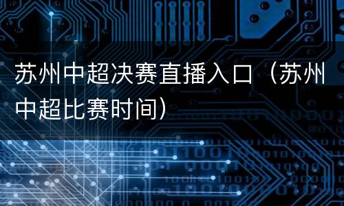苏州中超决赛直播入口（苏州中超比赛时间）