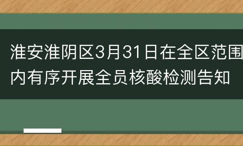 淮安淮阴区3月31日在全区范围内有序开展全员核酸检测告知书