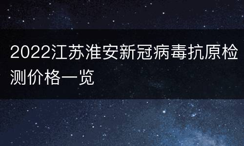 2022江苏淮安新冠病毒抗原检测价格一览
