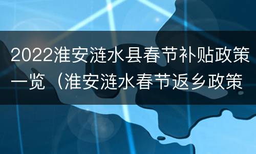 2022淮安涟水县春节补贴政策一览（淮安涟水春节返乡政策）