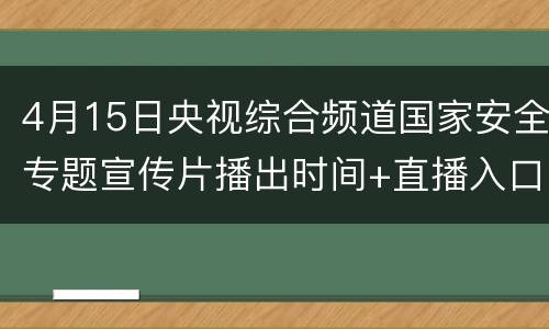 4月15日央视综合频道国家安全专题宣传片播出时间+直播入口