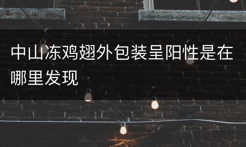 中山冻鸡翅外包装呈阳性是在哪里发现