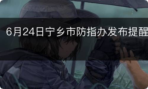 6月24日宁乡市防指办发布提醒
