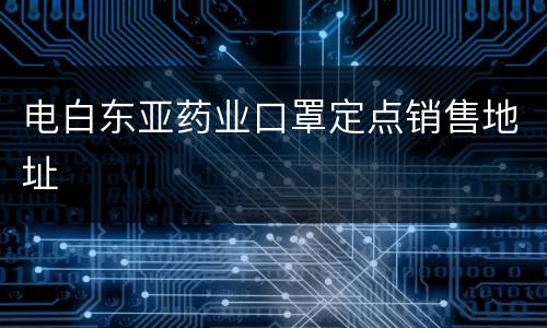 电白东亚药业口罩定点销售地址