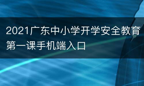 2021广东中小学开学安全教育第一课手机端入口