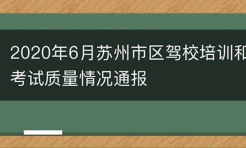 2020年6月苏州市区驾校培训和考试质量情况通报
