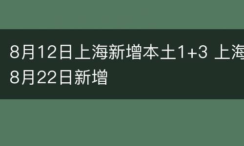 8月12日上海新增本土1+3 上海8月22日新增