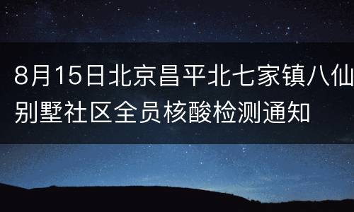 8月15日北京昌平北七家镇八仙别墅社区全员核酸检测通知