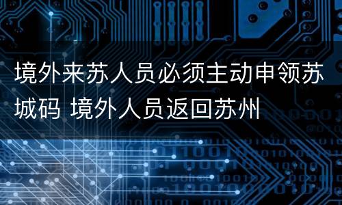 境外来苏人员必须主动申领苏城码 境外人员返回苏州